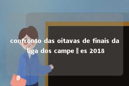 confronto das oitavas de finais da liga dos campeões 2018