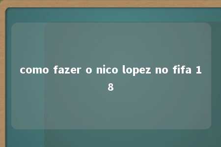 como fazer o nico lopez no fifa 18