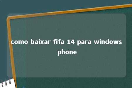 como baixar fifa 14 para windows phone