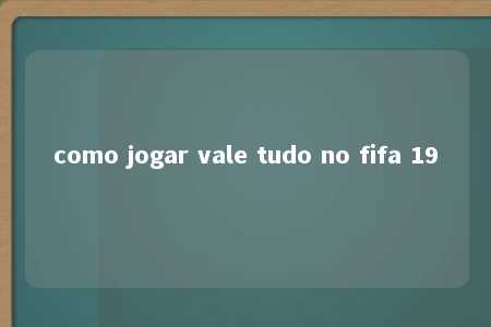 como jogar vale tudo no fifa 19