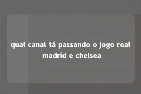 qual canal tá passando o jogo real madrid e chelsea