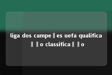 liga dos campeões uefa qualificação classificação