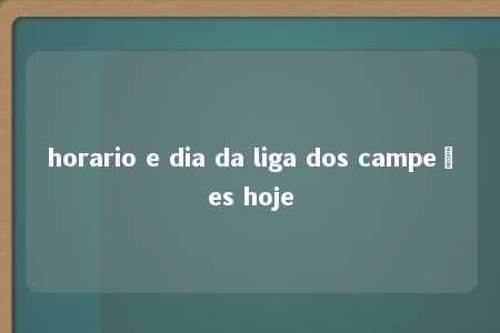 horario e dia da liga dos campeões hoje