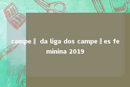 campeã da liga dos campeões feminina 2019