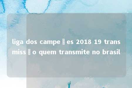 liga dos campeões 2018 19 transmissão quem transmite no brasil