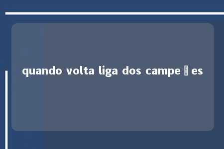 quando volta liga dos campeões