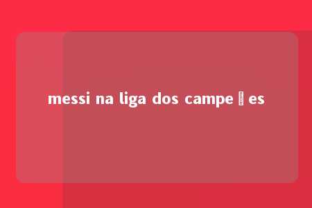 messi na liga dos campeões