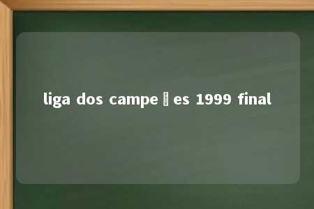 liga dos campeões 1999 final