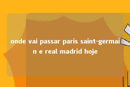 onde vai passar paris saint-germain e real madrid hoje