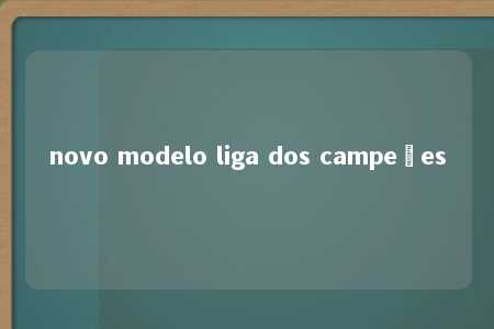 novo modelo liga dos campeões