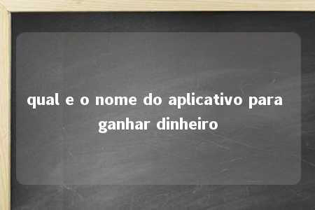 qual e o nome do aplicativo para ganhar dinheiro