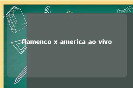 flamenco x america ao vivo