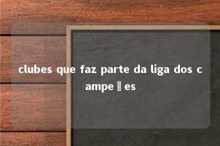 clubes que faz parte da liga dos campeões