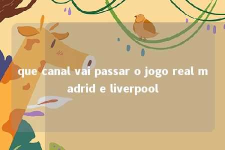 que canal vai passar o jogo real madrid e liverpool