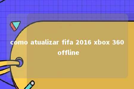 como atualizar fifa 2016 xbox 360 offline