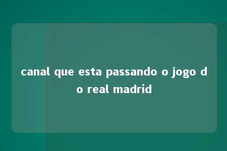 canal que esta passando o jogo do real madrid