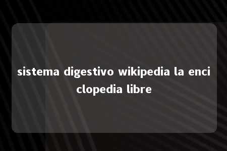 sistema digestivo wikipedia la enciclopedia libre