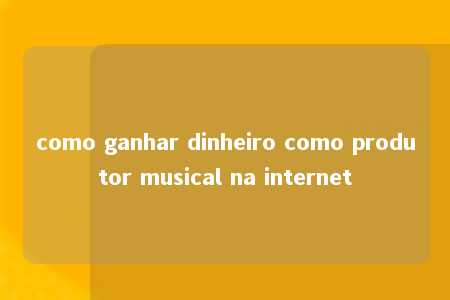 como ganhar dinheiro como produtor musical na internet