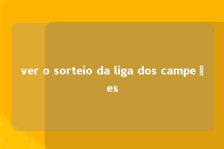 ver o sorteio da liga dos campeões