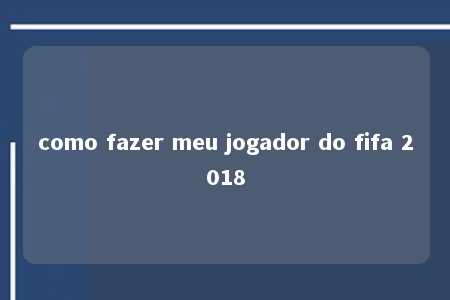 como fazer meu jogador do fifa 2018