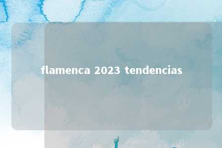 flamenca 2023 tendencias