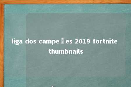 liga dos campeões 2019 fortnite thumbnails