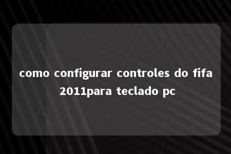 como configurar controles do fifa 2011para teclado pc