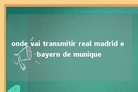 onde vai transmitir real madrid e bayern de munique