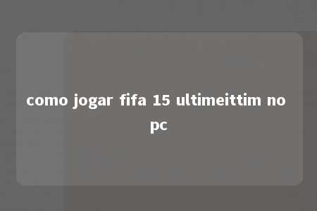 como jogar fifa 15 ultimeittim no pc