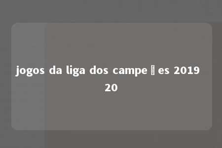 jogos da liga dos campeões 2019 20