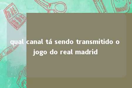 qual canal tá sendo transmitido o jogo do real madrid