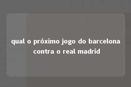 qual o próximo jogo do barcelona contra o real madrid