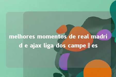 melhores momentos de real madrid e ajax liga dos campeões