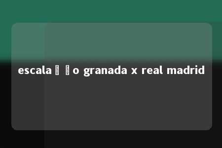 escalação granada x real madrid