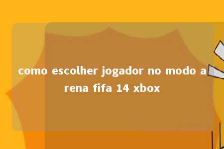 como escolher jogador no modo arena fifa 14 xbox