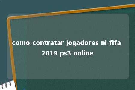 como contratar jogadores ni fifa 2019 ps3 online