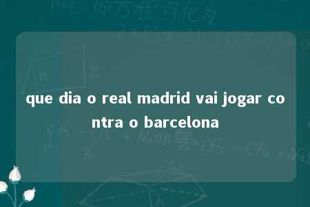 que dia o real madrid vai jogar contra o barcelona