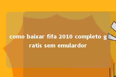 como baixar fifa 2010 completo gratis sem emulardor