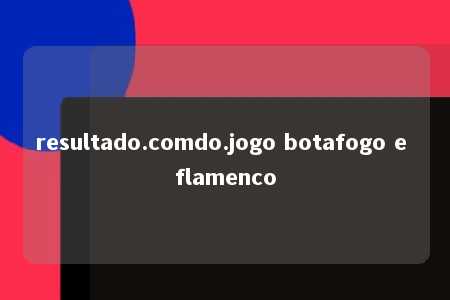 resultado.comdo.jogo botafogo e flamenco