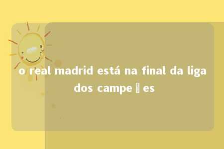 o real madrid está na final da liga dos campeões