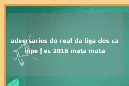 adversarios do real da liga dos campeões 2016 mata mata