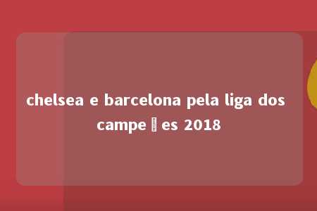 chelsea e barcelona pela liga dos campeões 2018