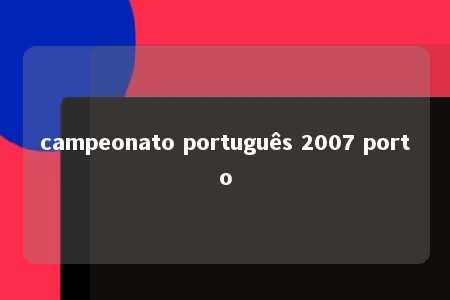 campeonato português 2007 porto