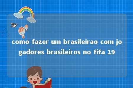 como fazer um brasileirao com jogadores brasileiros no fifa 19