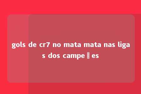 gols de cr7 no mata mata nas ligas dos campeões