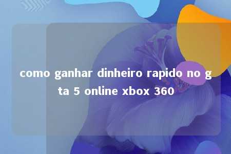 como ganhar dinheiro rapido no gta 5 online xbox 360