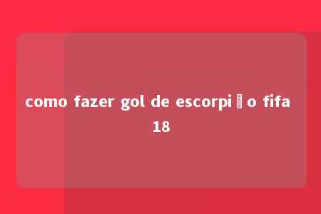 como fazer gol de escorpião fifa 18