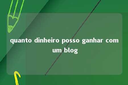 quanto dinheiro posso ganhar com um blog