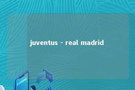 juventus - real madrid