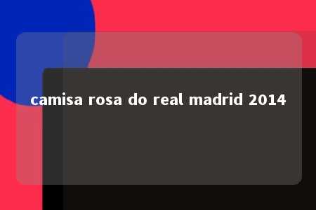 camisa rosa do real madrid 2014